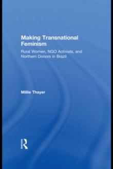 Making Transnational Feminism : Rural Women, NGO Activists, and Northern Donors in Brazil