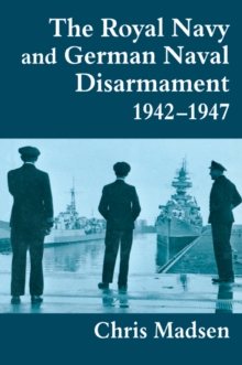 The Royal Navy and German Naval Disarmament 1942-1947