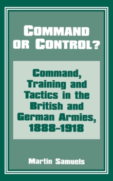 Command or Control? : Command, Training and Tactics in the British and German Armies, 1888-1918