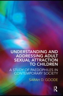 Understanding and Addressing Adult Sexual Attraction to Children : A Study of Paedophiles in Contemporary Society