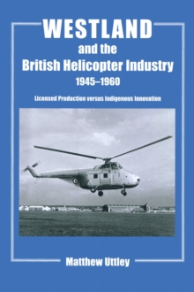 Westland and the British Helicopter Industry, 1945-1960 : Licensed Production versus Indigenous Innovation