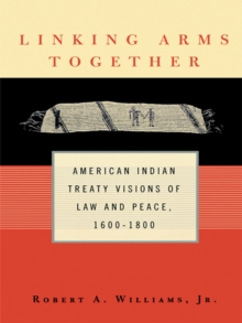 Linking Arms Together : American Indian Treaty Visions of Law and Peace, 1600-1800