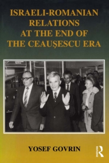 Israeli-Romanian Relations at the End of the Ceausescu Era : As Seen by Israel's Ambassador to Romania 1985-1989