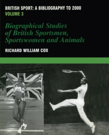 British Sport - a Bibliography to 2000 : Volume 3: Biographical Studies of Britsh Sportsmen, Women and Animals