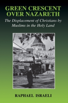 Green Crescent Over Nazareth : The Displacement of Christians by Muslims in the Holy Land