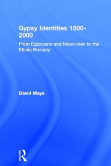 Gypsy Identities 1500-2000 : From Egipcyans and Moon-men to the Ethnic Romany