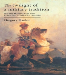 The Twilight Of A Military Tradition : Italian Aristocrats And European Conflicts, 1560-1800