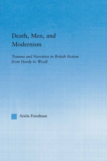 Death, Men, and Modernism : Trauma and Narrative in British Fiction from Hardy to Woolf