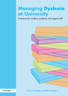 Managing Dyslexia at University : A Resource for Students, Academic and Support Staff