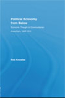 Political Economy from Below : Economic Thought in Communitarian Anarchism, 1840-1914