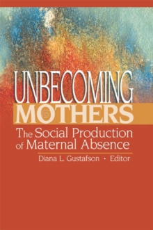 Unbecoming Mothers : The Social Production of Maternal Absence