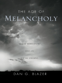 The Age of Melancholy : "Major Depression" and its Social Origin