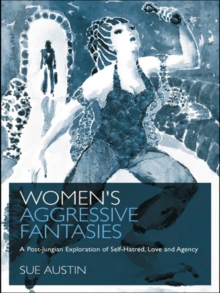 Women's Aggressive Fantasies : A Post-Jungian Exploration of Self-Hatred, Love and Agency