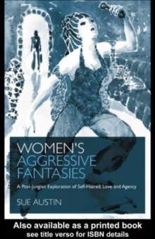 Women's Aggressive Fantasies : A Post-Jungian Exploration of Self-Hatred, Love and Agency