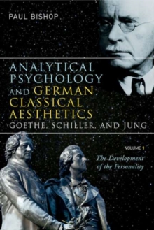 Analytical Psychology and German Classical Aesthetics: Goethe, Schiller, and Jung, Volume 1 : The Development of the Personality