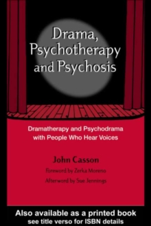 Drama, Psychotherapy and Psychosis : Dramatherapy and Psychodrama with People Who Hear Voices