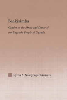 Baakisimba : Gender in the Music and Dance of the Baganda People of Uganda