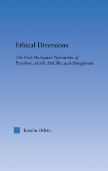 Ethical Diversions : The Post-Holocaust Narratives of Pynchon, Abish, DeLillo, and Spiegelman