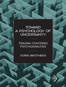 Toward a Psychology of Uncertainty : Trauma-Centered Psychoanalysis