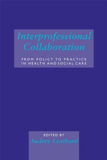 Interprofessional Collaboration : From Policy to Practice in Health and Social Care