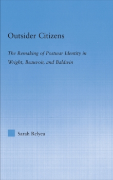 Outsider Citizens : The Remaking of Postwar Identity in Wright, Beauvoir, and Baldwin