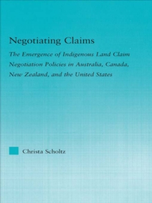 Negotiating Claims : The Emergence of Indigenous Land Claim Negotiation Policies in Australia, Canada, New Zealand, and the United States