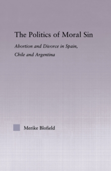 The Politics of Moral Sin : Abortion and Divorce in Spain, Chile and Argentina