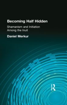 Becoming Half Hidden : Shamanism and Initiation Among the Inuit