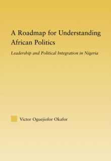 A Roadmap for Understanding African Politics : Leadership and Political Integration in Nigeria