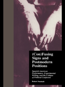 (Con)Fusing Signs and Postmodern Positions : Spanish American Performance, Experimental Writing, and the Critique of Political Confusion