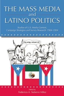 The Mass Media and Latino Politics : Studies of U.S. Media Content, Campaign Strategies and Survey Research: 1984-2004