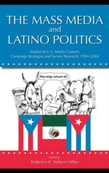 The Mass Media and Latino Politics : Studies of U.S. Media Content, Campaign Strategies and Survey Research: 1984-2004