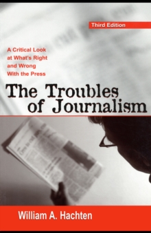 The Troubles of Journalism : A Critical Look at What's Right and Wrong With the Press