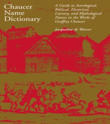 Chaucer Name Dictionary : A Guide to Astrological, Biblical, Historical, Literary, and Mythological Names in the Works of Geoffrey Chaucer