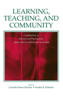 Learning, Teaching, and Community : Contributions of Situated and Participatory Approaches to Educational Innovation