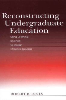 Reconstructing Undergraduate Education : Using Learning Science To Design Effective Courses