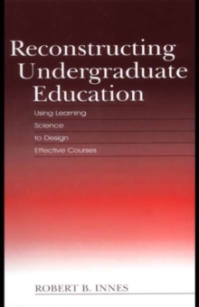 Reconstructing Undergraduate Education : Using Learning Science To Design Effective Courses