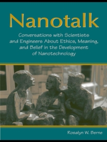 Nanotalk : Conversations With Scientists and Engineers About Ethics, Meaning, and Belief in the Development of Nanotechnology