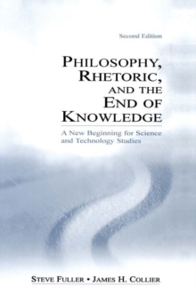 Philosophy, Rhetoric, and the End of Knowledge : A New Beginning for Science and Technology Studies