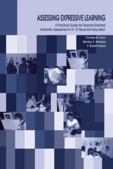 Assessing Expressive Learning : A Practical Guide for Teacher-directed Authentic Assessment in K-12 Visual Arts Education