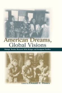 American Dreams, Global Visions : Dialogic Teacher Research With Refugee and Immigrant Families