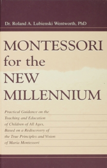 Montessori for the New Millennium : Practical Guidance on the Teaching and Education of Children of All Ages, Based on A Rediscovery of the True Principles and Vision of Maria Montessori