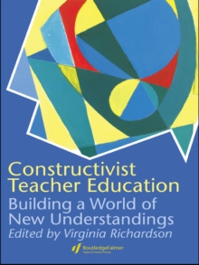 Constructivist Teacher Education : Building a World of New Understandings