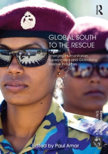 Global South to the Rescue : Emerging Humanitarian Superpowers and Globalizing Rescue Industries