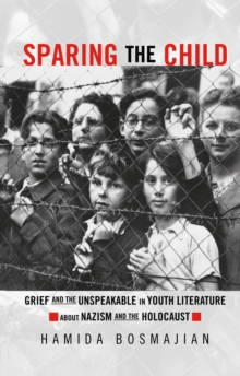 Sparing the Child : Grief and the Unspeakable in Youth Literature about Nazism and the Holocaust