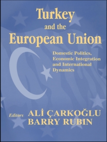 Turkey and the European Union : Domestic Politics, Economic Integration and International Dynamics