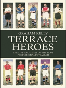 Terrace Heroes : The Life and Times of the 1930s Professional Footballer