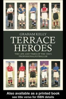 Terrace Heroes : The Life and Times of the 1930s Professional Footballer