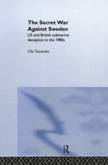 The Secret War Against Sweden : US and British Submarine Deception in the 1980s
