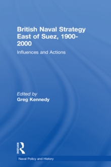 British Naval Strategy East of Suez, 1900-2000 : Influences and Actions